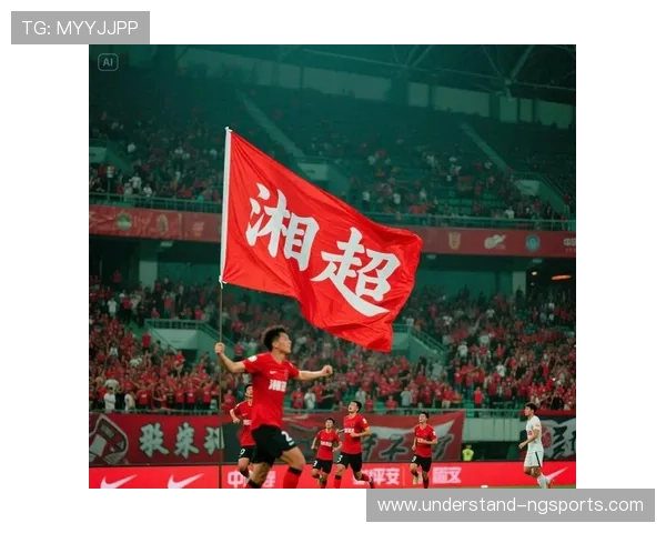 湘超联赛最新战况揭晓 争冠形势愈发激烈 多支球队竞争激烈